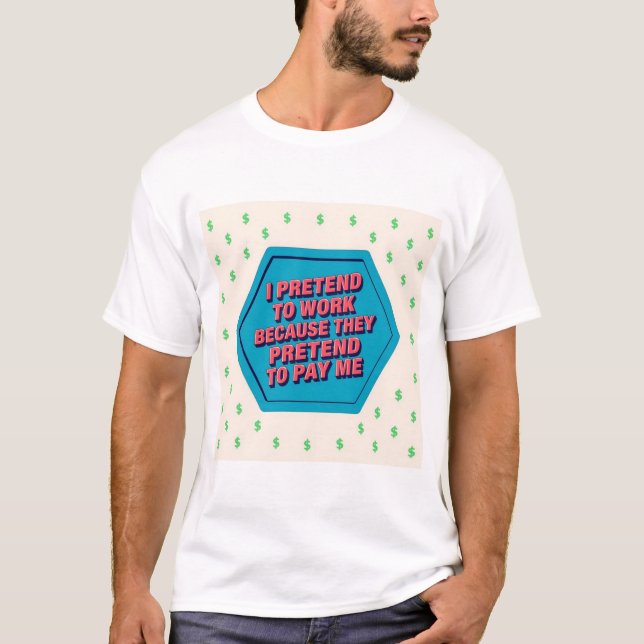 I Pretend To Work Because They Pretend To Pay Me T-Shirt (Front)