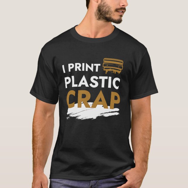 I Print Plastic Crap I 3d Print Pla Filament Fdm 3 T-Shirt (Front)