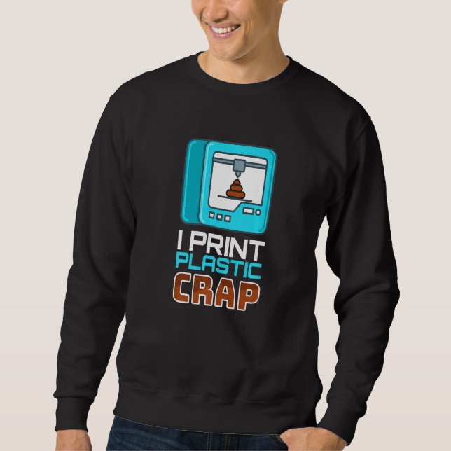 I Print Plastic Crap I Printer Code Nerd 3d Printi Sweatshirt (Front)