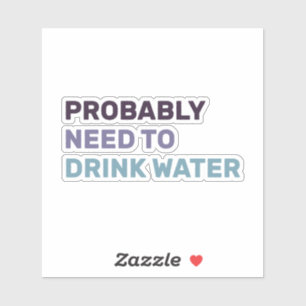 I Probably Need To Drink Water stickers