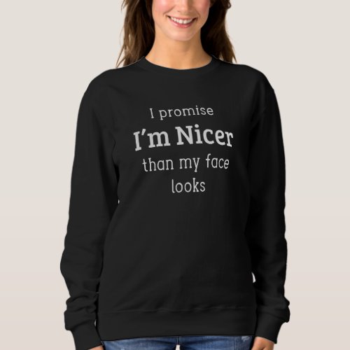 I Promise Im Nicer Than My Face Looks Sweatshirt