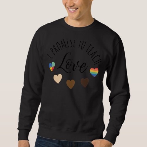 I Promise To Teach Love  Diversity And Equality Sweatshirt