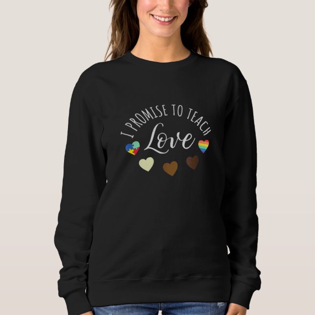 I Promise To Teach Love - Diversity Equality And L Sweatshirt (Front)