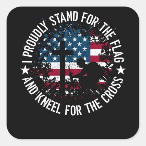 I Proudly Stand For The Flag Kneel For The Cross Square Sticker