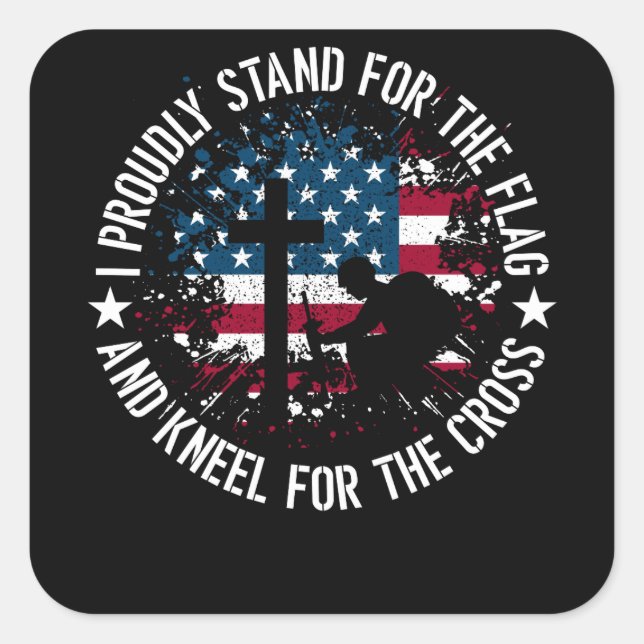 I Proudly Stand For The Flag Kneel For The Cross Square Sticker (Front)