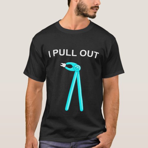 I Pull Out Dentistry Dentist Dental Tooth T_Shirt