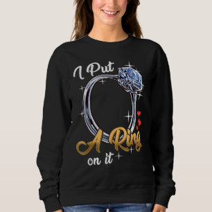 I Put A Ring On It Funny Engagement Engaged Future Sweatshirt