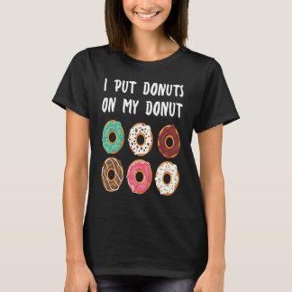 I Put Donuts on my Donut Doughnut T-Shirt