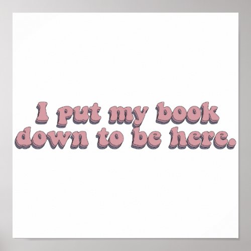 I Put Down My Book To Be Here Funny Book Reading Poster