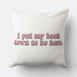 I Put Down My Book To Be Here Funny Book Reading Throw Pillow