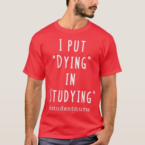 I put dying in studying Funny nursing student T_Shirt