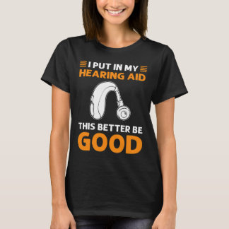 I Put In My Hearing Aid. This Better Be Good. Deaf T-Shirt