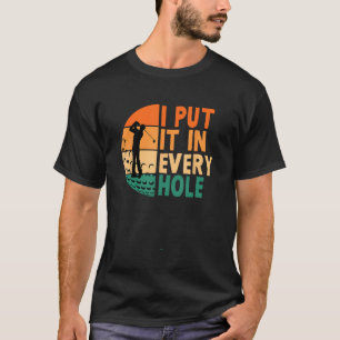I Put It In Every Hole Golf Golfing Golfer Player T-Shirt