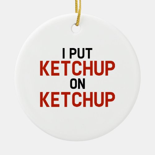 I Put Ketchup On Ketchup Ceramic Ornament