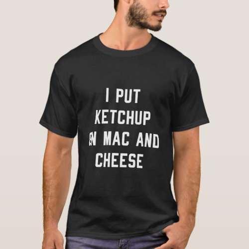 I Put Ketchup On Mac And Cheese Pasta Funny Food T_Shirt