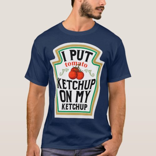 I Put Ketchup on My Ketchup Foodies Condiments T_Shirt