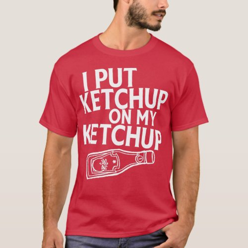 I Put Ketchup On My Ketchup Shirt Funny Tomato 