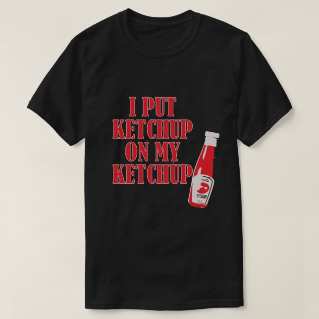 I PUT KETCHUP ON MY KETCHUP T-Shirt (Design Front)