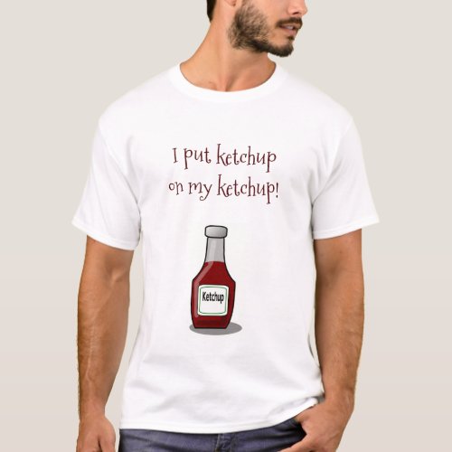 I Put Ketchup on my Ketchup T_Shirt