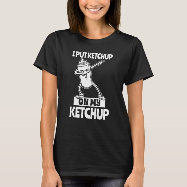 I Put Ketchup On My Ketchup  Tomato Sauce T-Shirt (Front)
