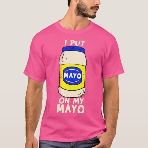 I Put Mayo On My Mayo Mayonaise Addict Funny Joke  T_Shirt
