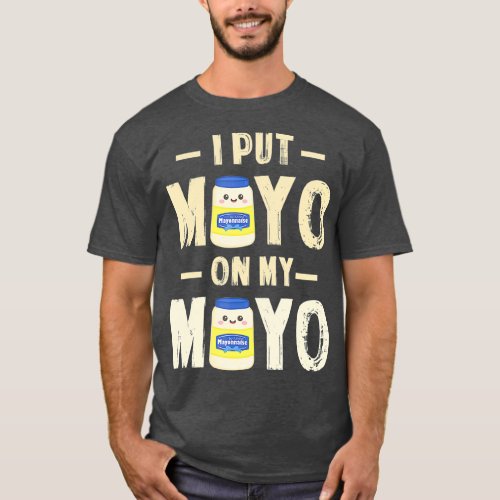 I Put Mayo On My Mayo T Mayonnaise Lover Gift T_Shirt