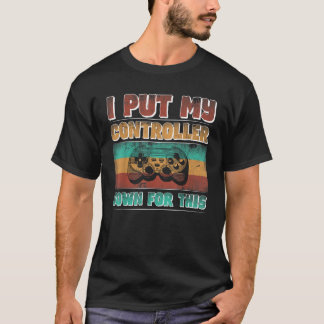 I Put My Controller Down For This Funny Gamer Vide T-Shirt