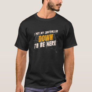 I Put My Controller Down To Be Here - Funny Gaming T-Shirt