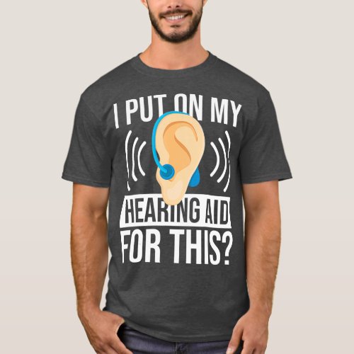 I Put On My Hearing Aid For This Deaf T_Shirt