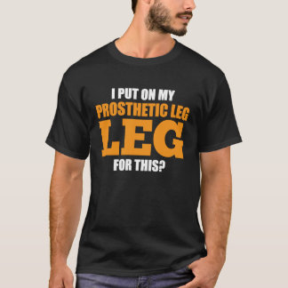 I Put On My Prosthetic leg prosthetic T-Shirt