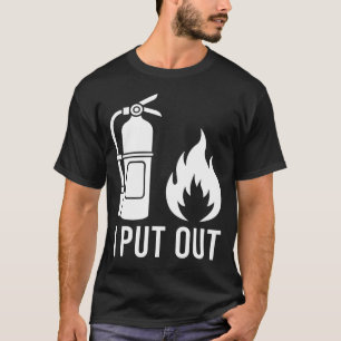 I Put Out Fire Extinguisher Fire Funny T-Shirt