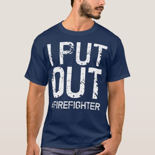 I Put Out Firefighter  Funny Firemen Gift Idea T_Shirt