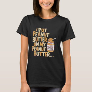 I Put Peanut Butter on My Peanut Butter Funny Food T-Shirt