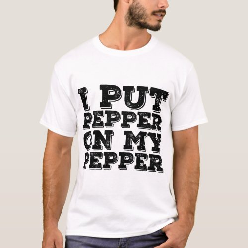 I PUT PEPPER ON MY PEPPER Funny Cheese Pizza Gift  T_Shirt