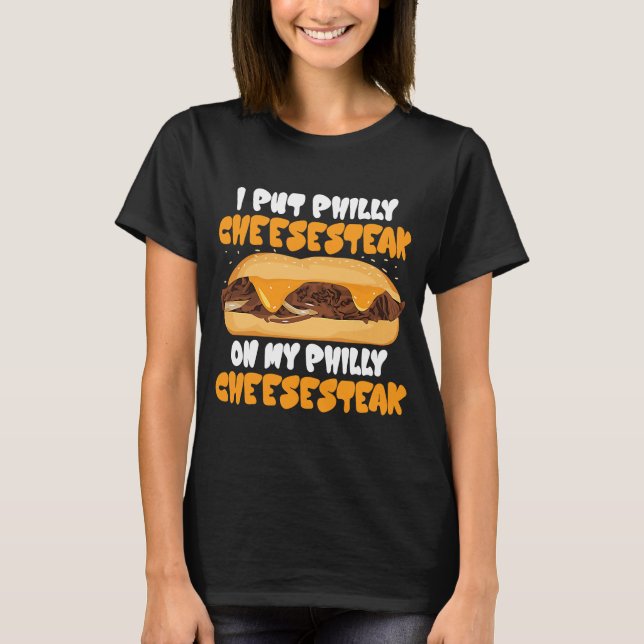 I put Philly Cheesesteak on my Philly Cheesesteak T-Shirt (Front)