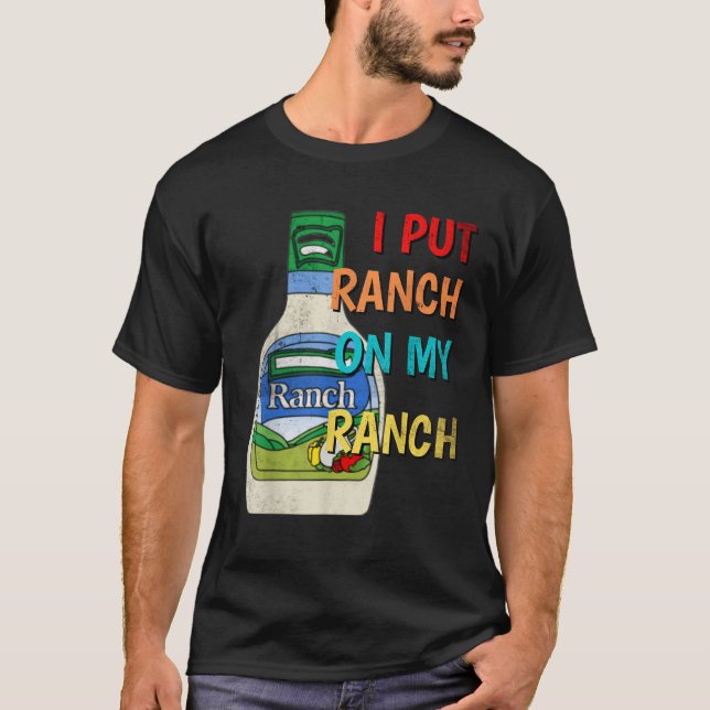 I Put Ranch On My Ranch Condiment Funny Salad Dres T-Shirt (Front)