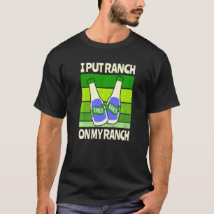 I Put Ranch On My Ranch Salad Sauce T-Shirt