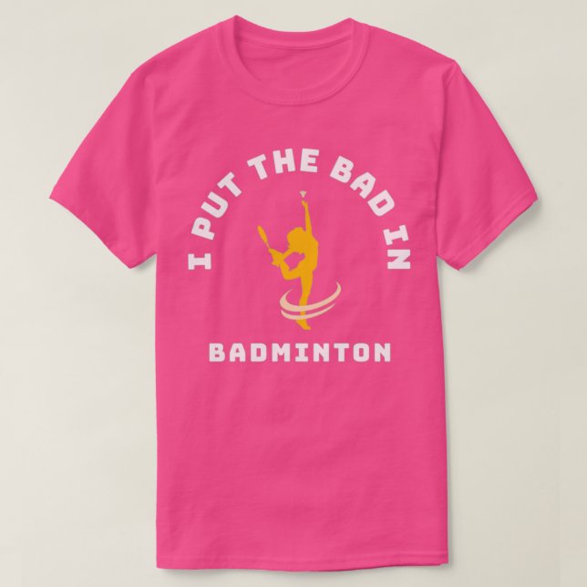 I Put The Bad In Badminton 28 T-Shirt (Design Front)