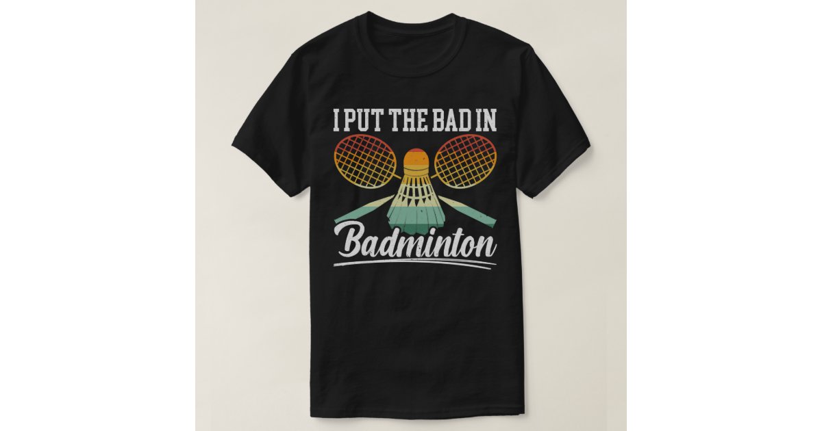 I Put The Bad In Badminton Player Coach Racquet T T-Shirt | Zazzle