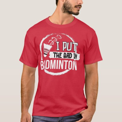 I put the bad in badminton T 10 T_Shirt