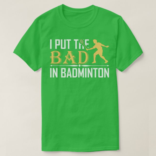 I Put the Bad in Badminton T 11 T-Shirt (Design Front)