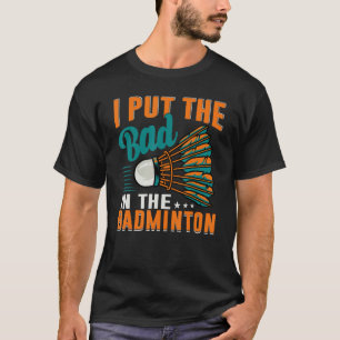 I Put The Bad In The Badminton Badminton Player 1 T-Shirt