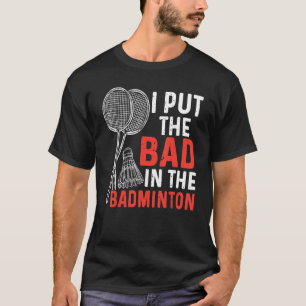 I Put The Bad In The Badminton Badminton Player 3 T-Shirt