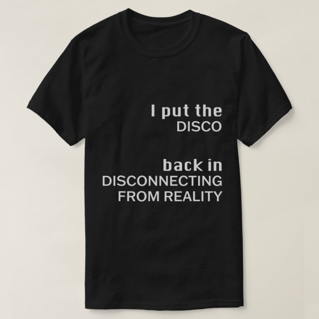 I Put The DISCO Back In Disconnecting From Reality T-Shirt (Design Front)