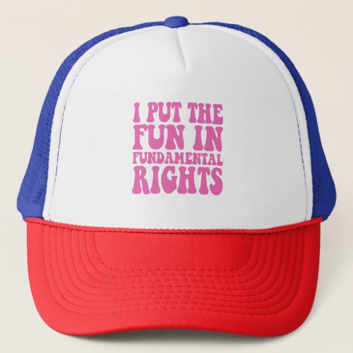 I Put The Fun in Fundamental Rights Funny Gift  Trucker Hat