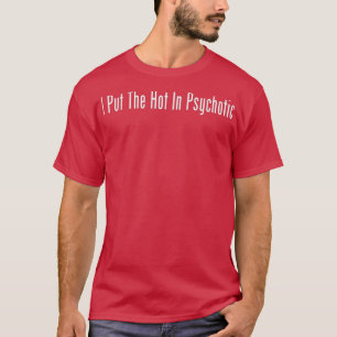 I Put The Hot In Psychotic Funny Wife Girlfriend T-Shirt