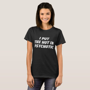 I Put The Hot In Psychotic Sassy Girl Quote T-Shirt