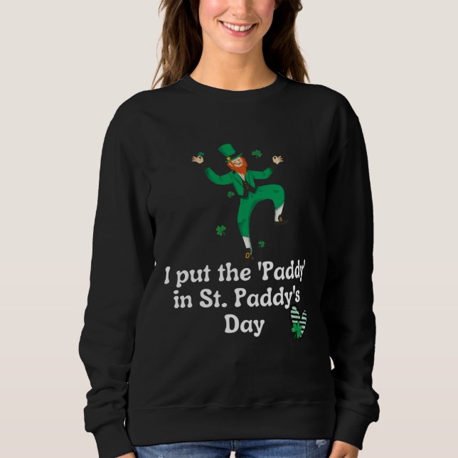 I put the Paddy in St Paddy s Day  Saint Patrick s Sweatshirt (Front)