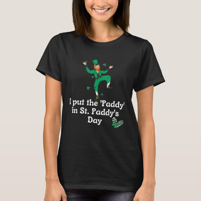 I put the Paddy in St Paddy s Day  Saint Patrick s T-Shirt (Front)