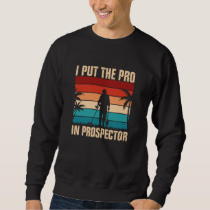 I Put The Pro In Prospector Metal Detecting Sweatshirt